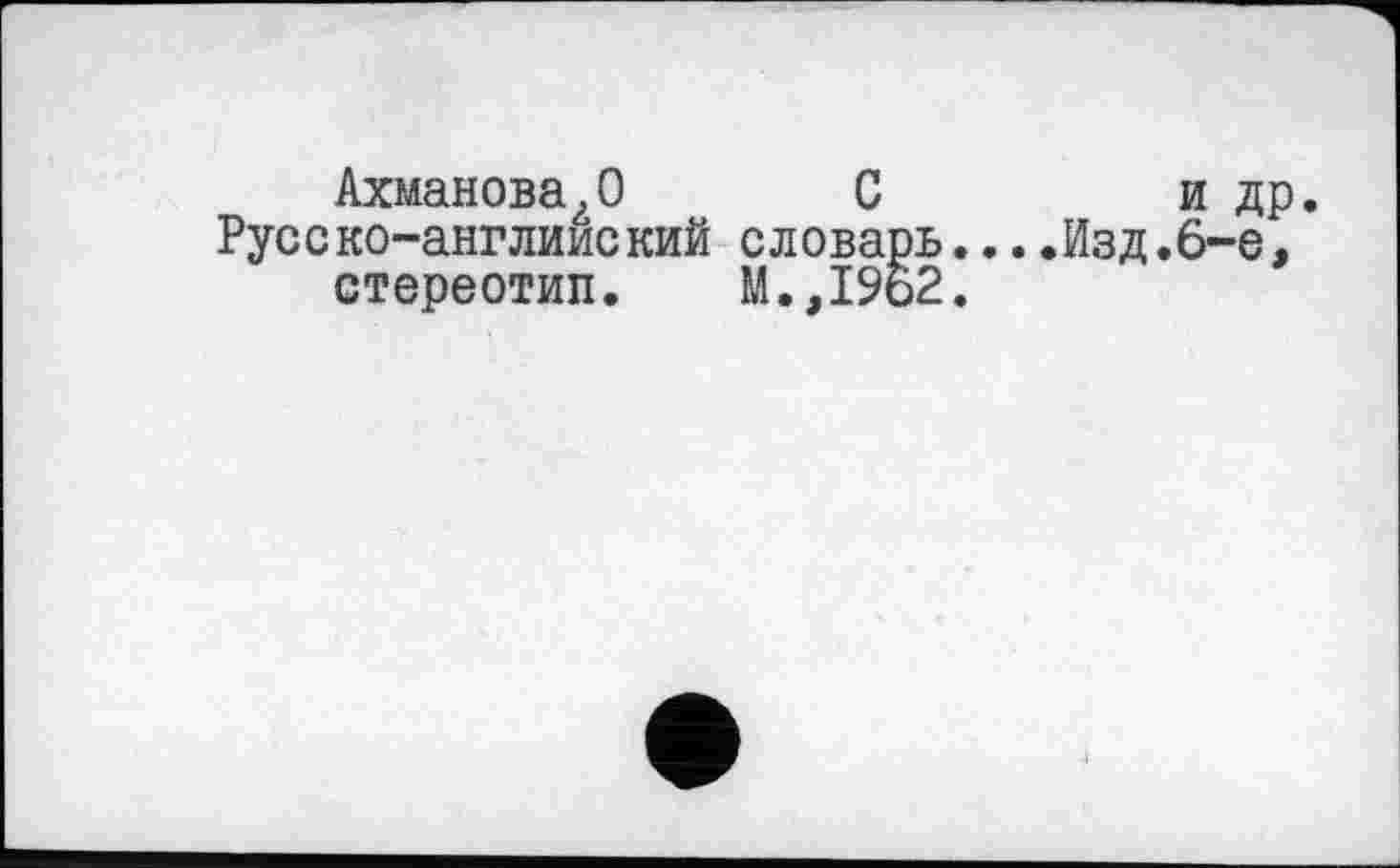 ﻿Ахманова,О С	и др.
Русско-англииский словарь....Изд.6-е, стереотип. М.,1962.